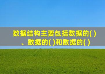 数据结构主要包括数据的( )、数据的( )和数据的( )